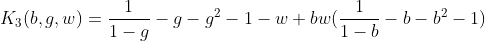 [latex]K_3(b,g,w) = \frac{1}{1-g} - g - g^2 - 1 - w + bw(\frac{1}{1-b} - b - b^2 - 1)[/latex]